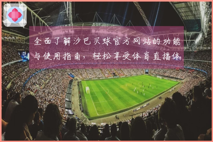全面了解沙巴买球官方网站的功能与使用指南，轻松享受体育直播体验