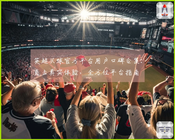英超买球官方平台用户口碑合集:直击真实体验,全方位平台指南