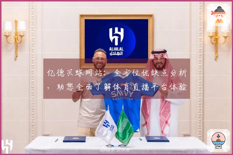 亿德买球网站:全方位优缺点分析,助您全面了解体育直播平台体验