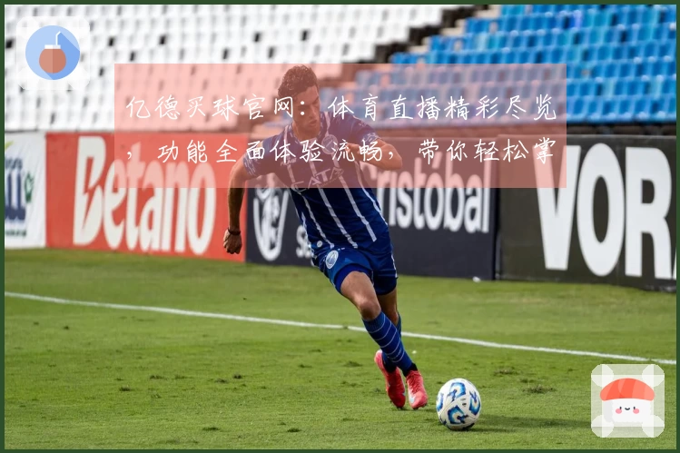 亿德买球官网：体育直播精彩尽览，功能全面体验流畅，带你轻松掌握使用指南